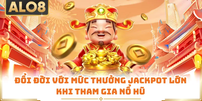 Đổi đời với mức thưởng Jackpot lớn khi tham gia nổ hũ