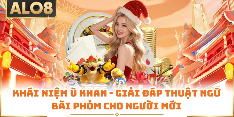 Khái Niệm Ù Khan - Giải Đáp Thuật Ngữ Bài Phỏm Cho Người Mới