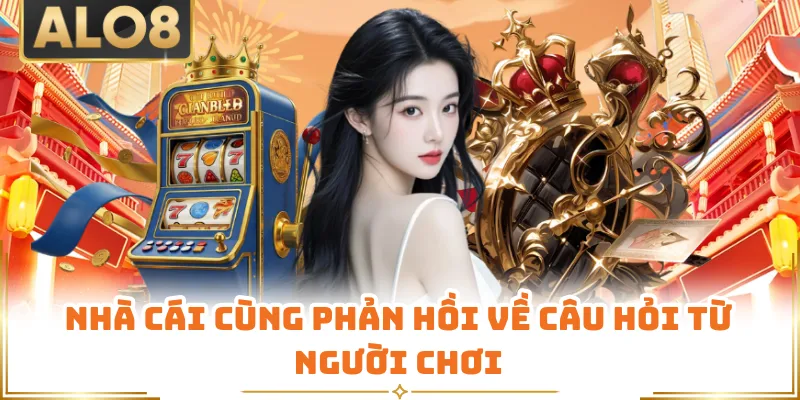Nhà cái cùng phản hồi về câu hỏi từ người chơi